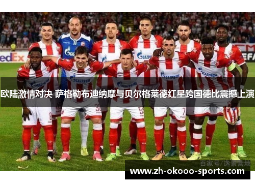 欧陆激情对决 萨格勒布迪纳摩与贝尔格莱德红星跨国德比震撼上演