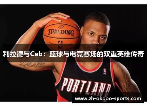 利拉德与Ceb：篮球与电竞赛场的双重英雄传奇