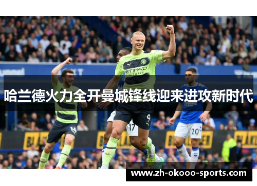 哈兰德火力全开曼城锋线迎来进攻新时代