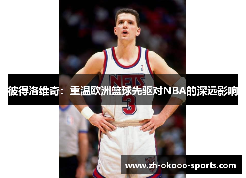 彼得洛维奇：重温欧洲篮球先驱对NBA的深远影响