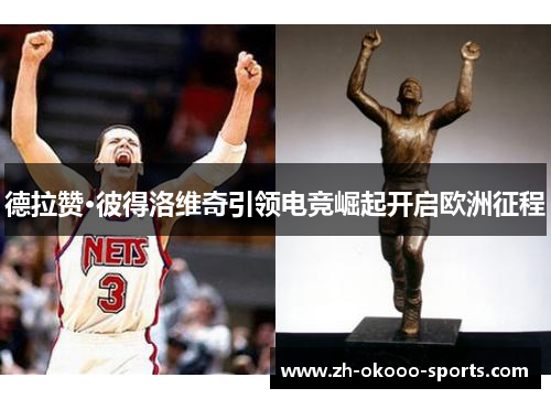 德拉赞·彼得洛维奇引领电竞崛起开启欧洲征程