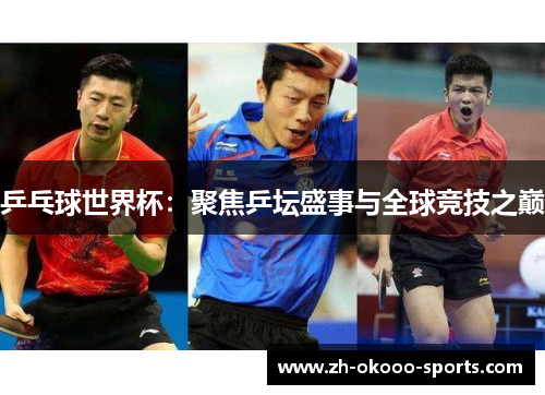 乒乓球世界杯：聚焦乒坛盛事与全球竞技之巅