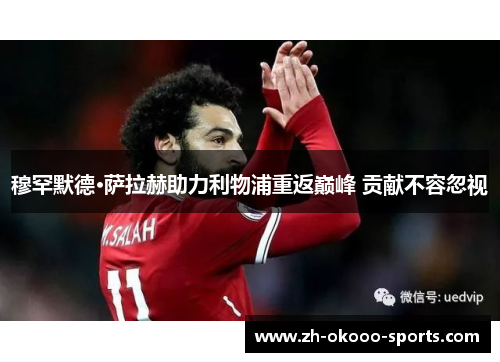 穆罕默德·萨拉赫助力利物浦重返巅峰 贡献不容忽视