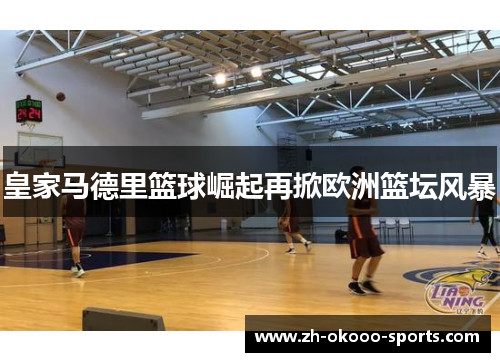 皇家马德里篮球崛起再掀欧洲篮坛风暴