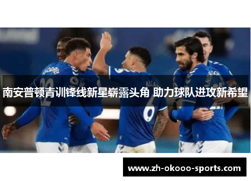 南安普顿青训锋线新星崭露头角 助力球队进攻新希望