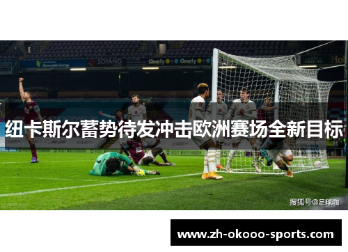 纽卡斯尔蓄势待发冲击欧洲赛场全新目标