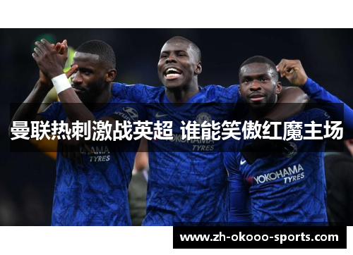 曼联热刺激战英超 谁能笑傲红魔主场