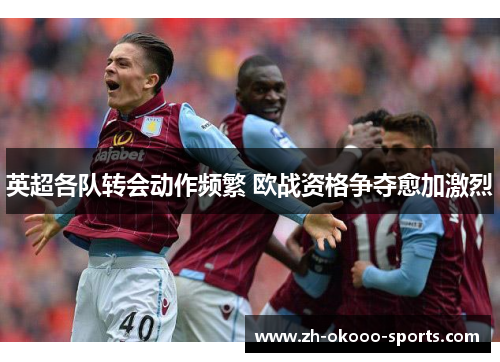 英超各队转会动作频繁 欧战资格争夺愈加激烈