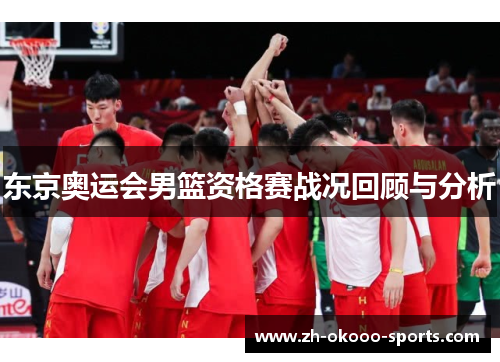 东京奥运会男篮资格赛战况回顾与分析