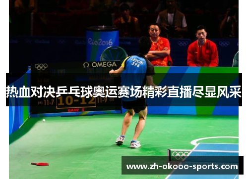 热血对决乒乓球奥运赛场精彩直播尽显风采
