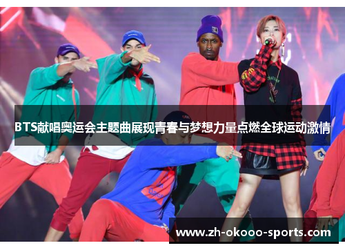 BTS献唱奥运会主题曲展现青春与梦想力量点燃全球运动激情
